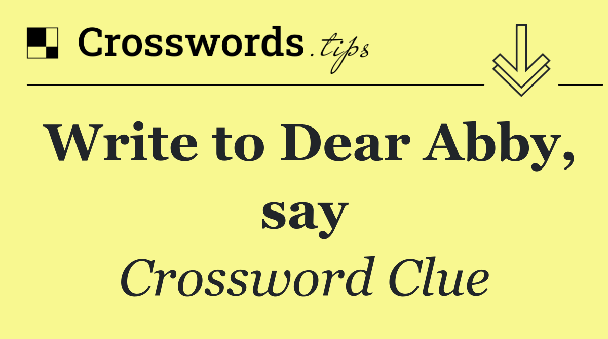Write to Dear Abby, say