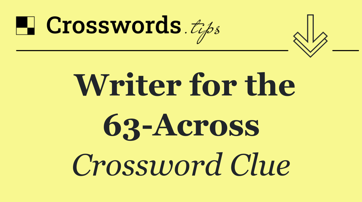 Writer for the 63 Across
