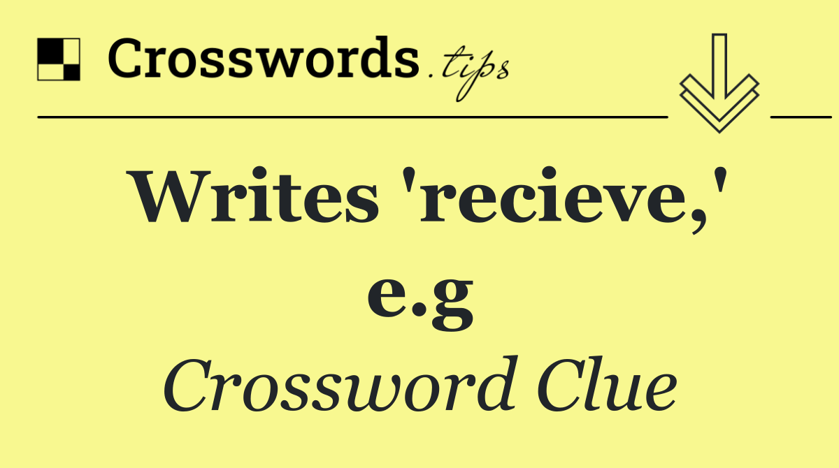 Writes 'recieve,' e.g