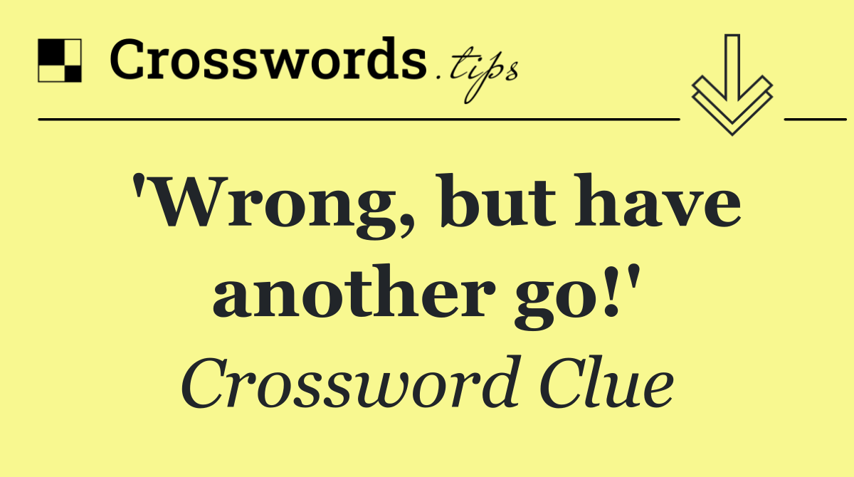 'Wrong, but have another go!'