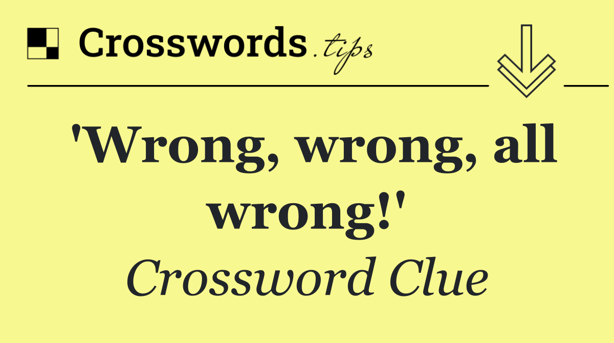 'Wrong, wrong, all wrong!'