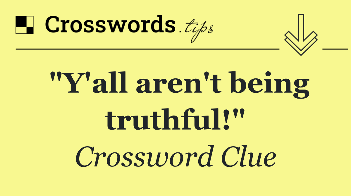 "Y'all aren't being truthful!"