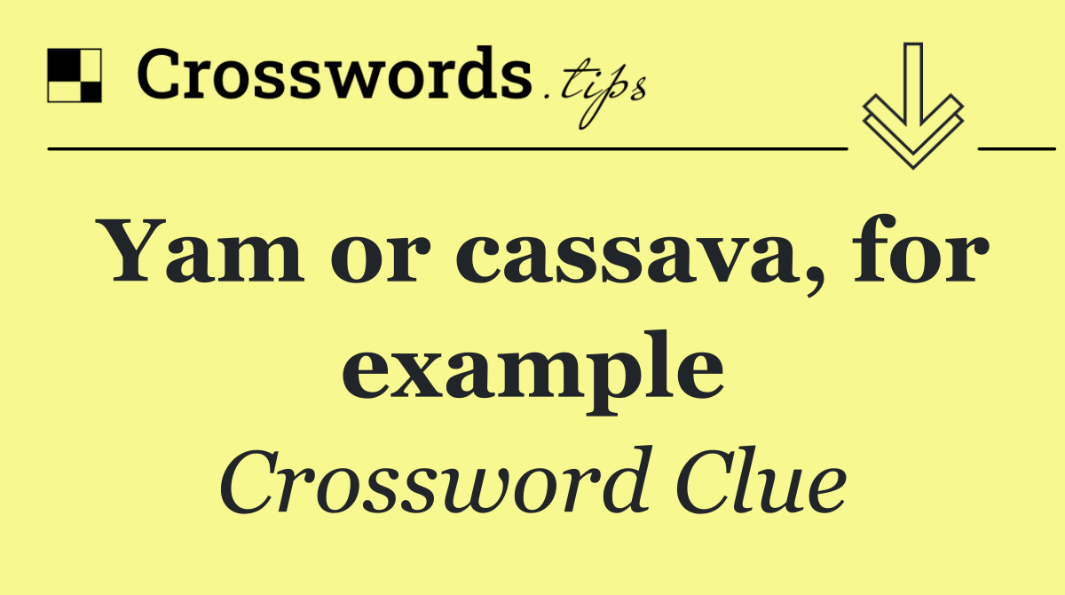 Yam or cassava, for example
