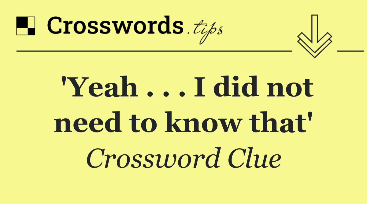 'Yeah . . . I did not need to know that'