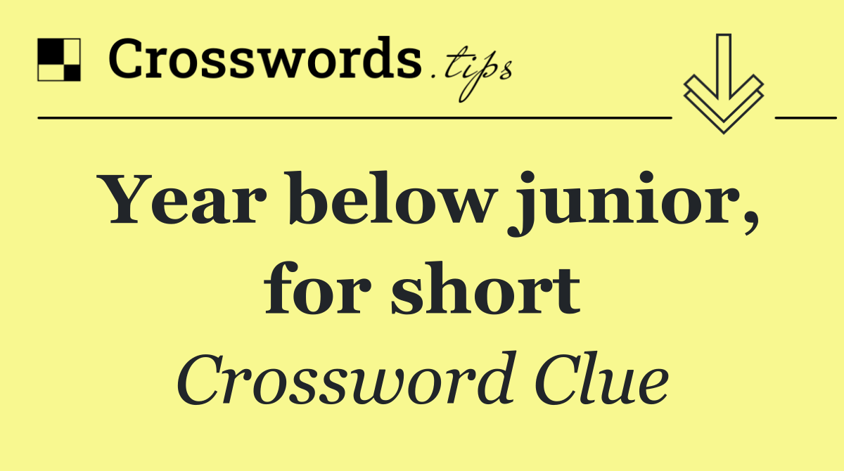 Year below junior, for short