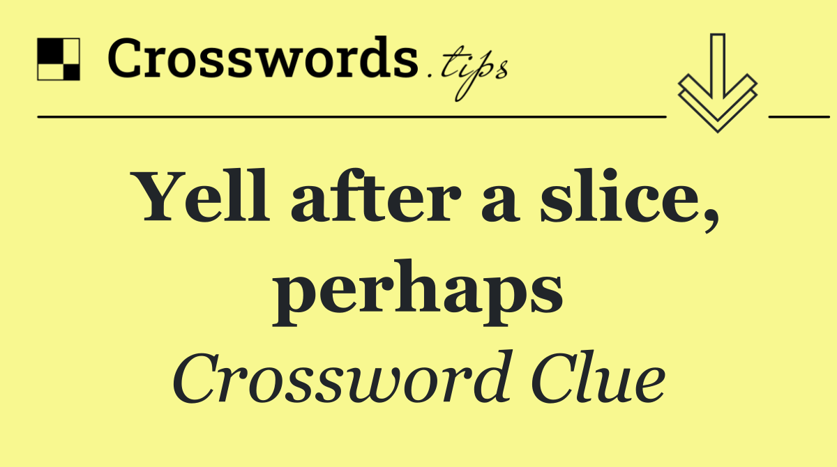 Yell after a slice, perhaps