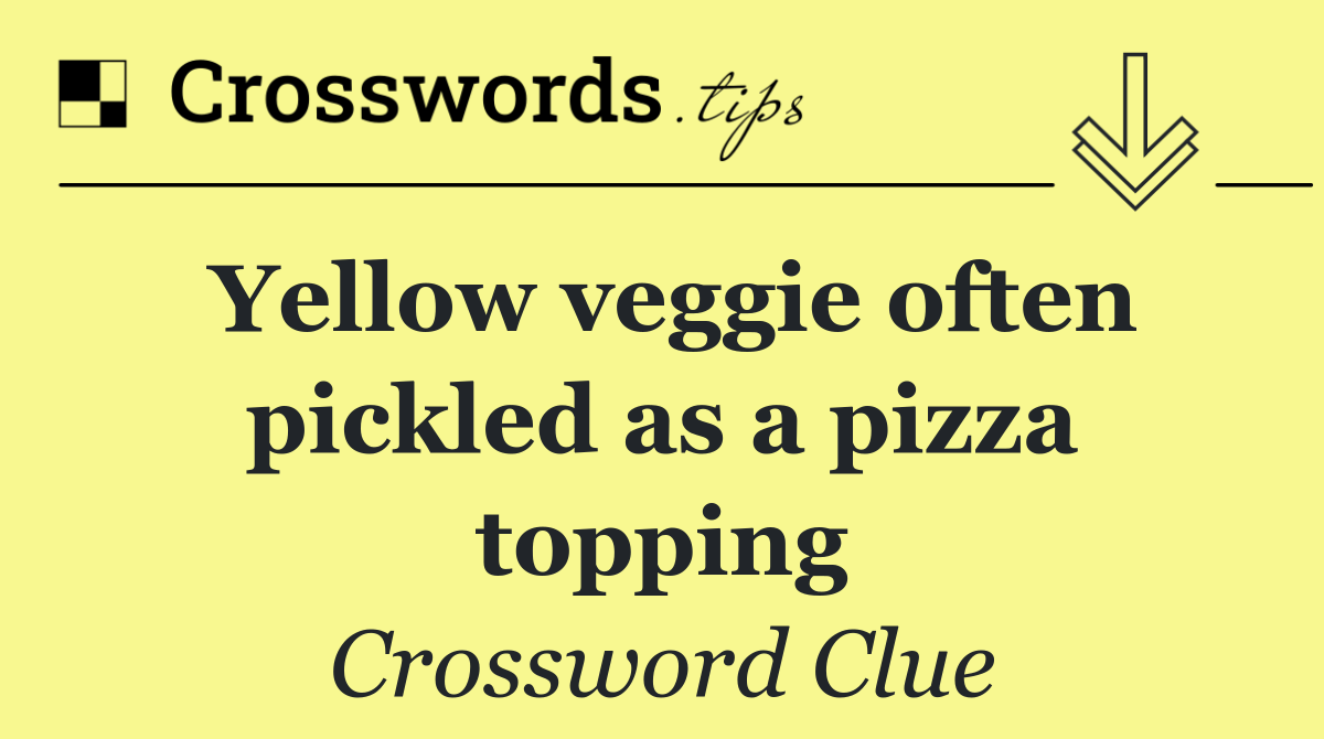Yellow veggie often pickled as a pizza topping