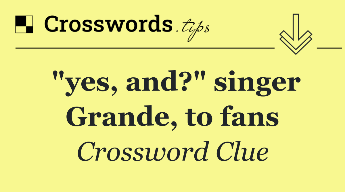 "yes, and?" singer Grande, to fans