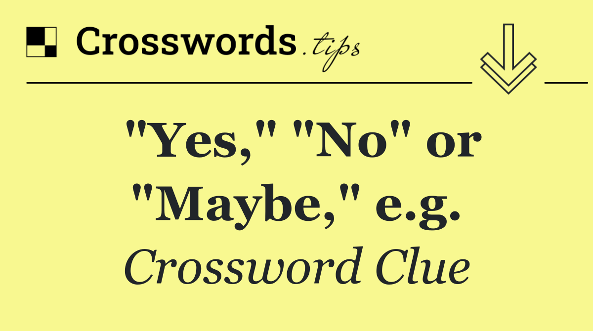 "Yes," "No" or "Maybe," e.g.