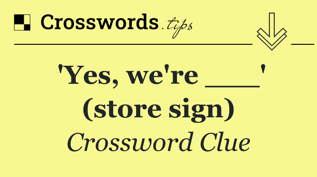 'Yes, we're ___' (store sign)