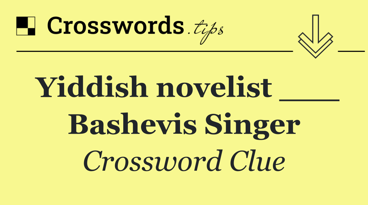 Yiddish novelist ___ Bashevis Singer