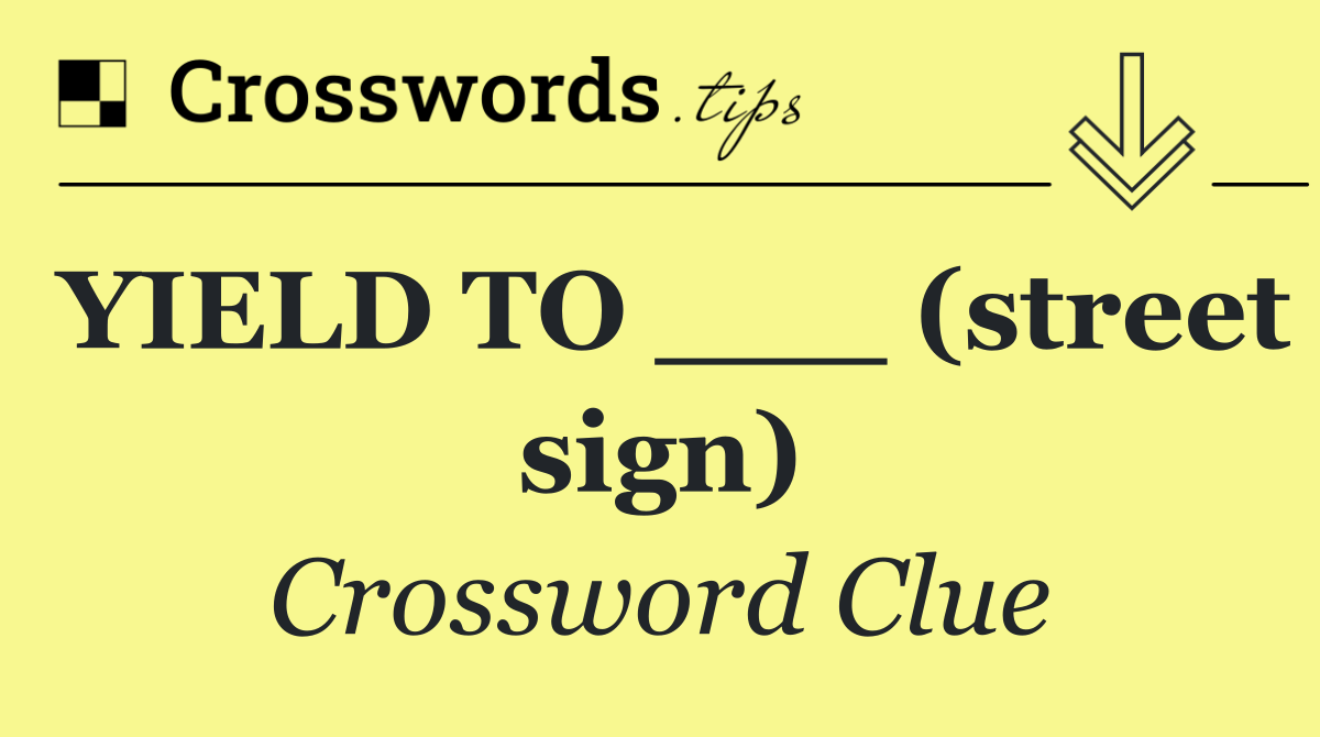 YIELD TO ___ (street sign)