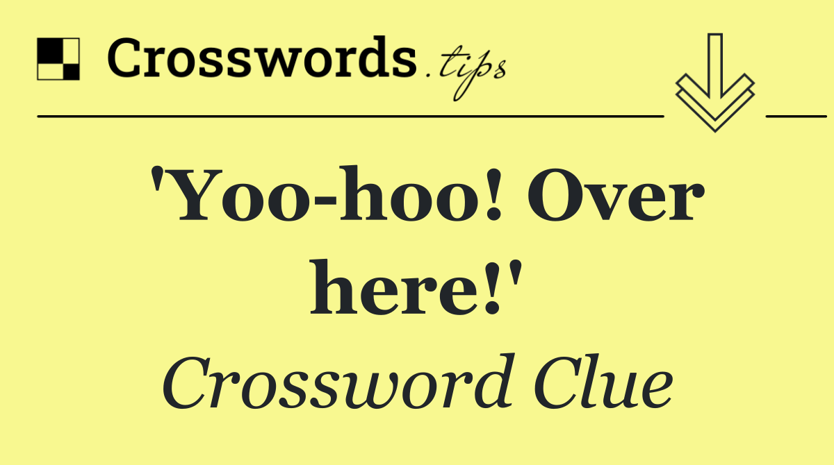 'Yoo hoo! Over here!'