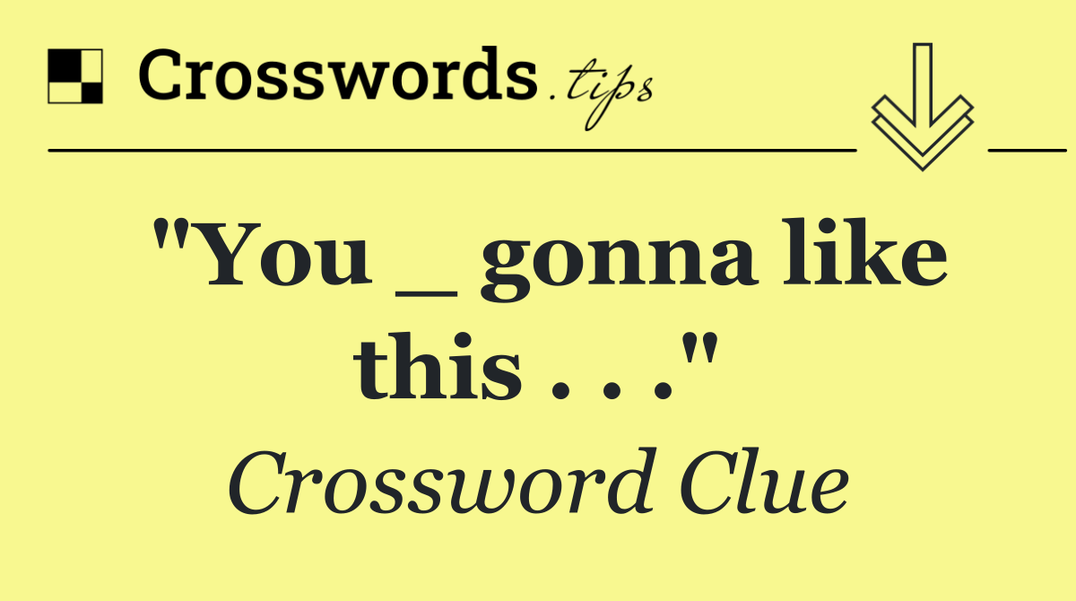 "You _ gonna like this . . ."