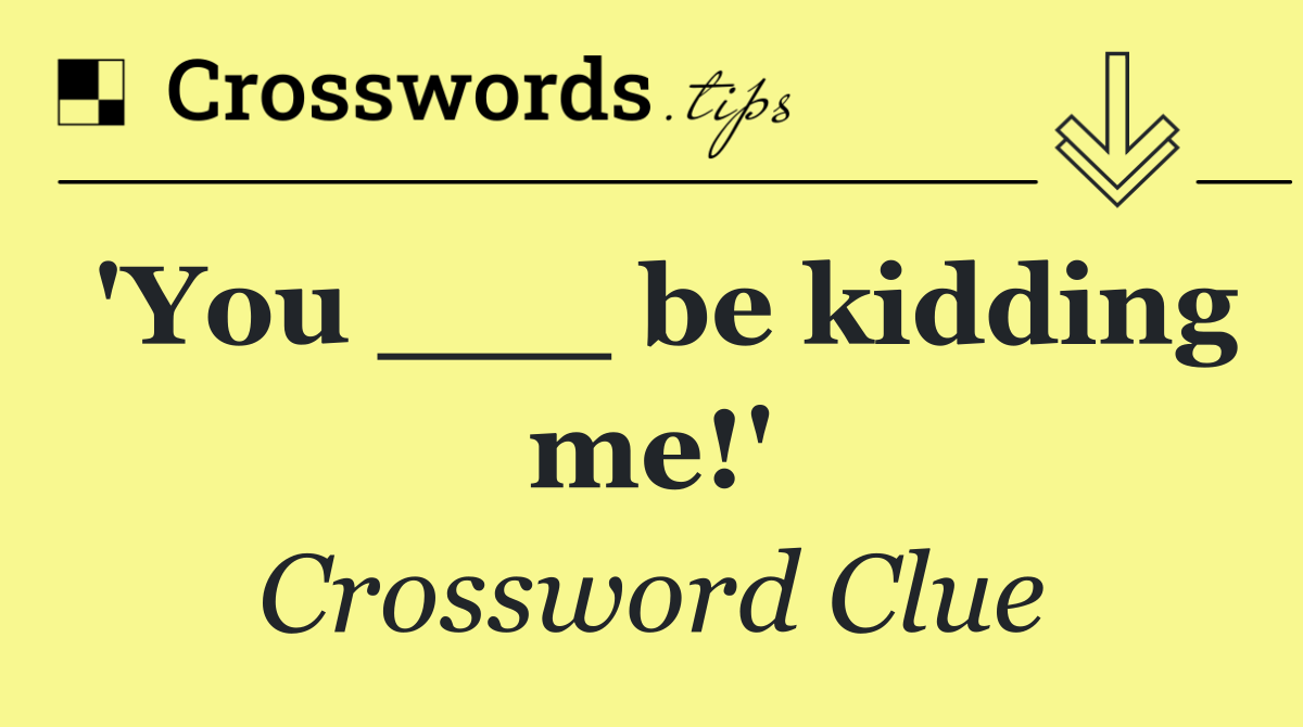 'You ___ be kidding me!'
