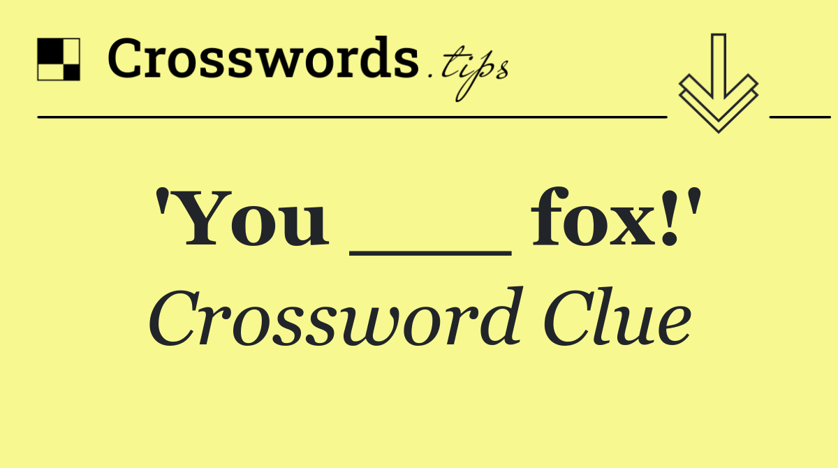 'You ___ fox!'