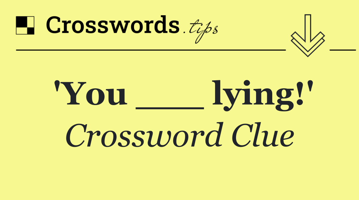 'You ___ lying!'