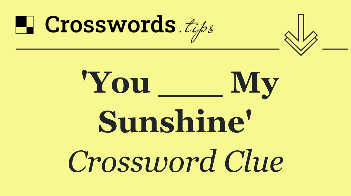 'You ___ My Sunshine'