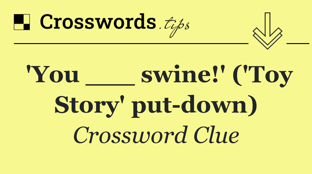 'You ___ swine!' ('Toy Story' put down)