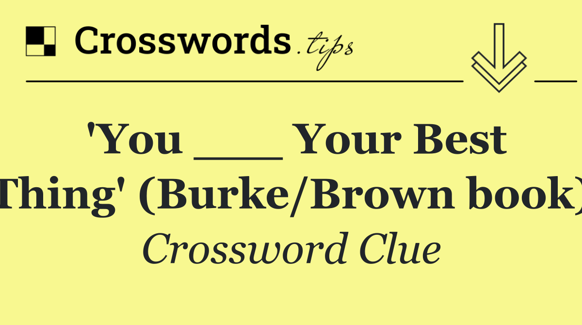 'You ___ Your Best Thing' (Burke/Brown book)