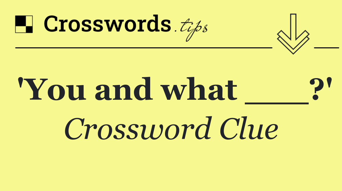 'You and what ___?'