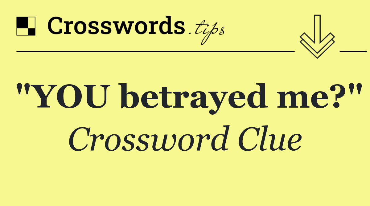 "YOU betrayed me?"