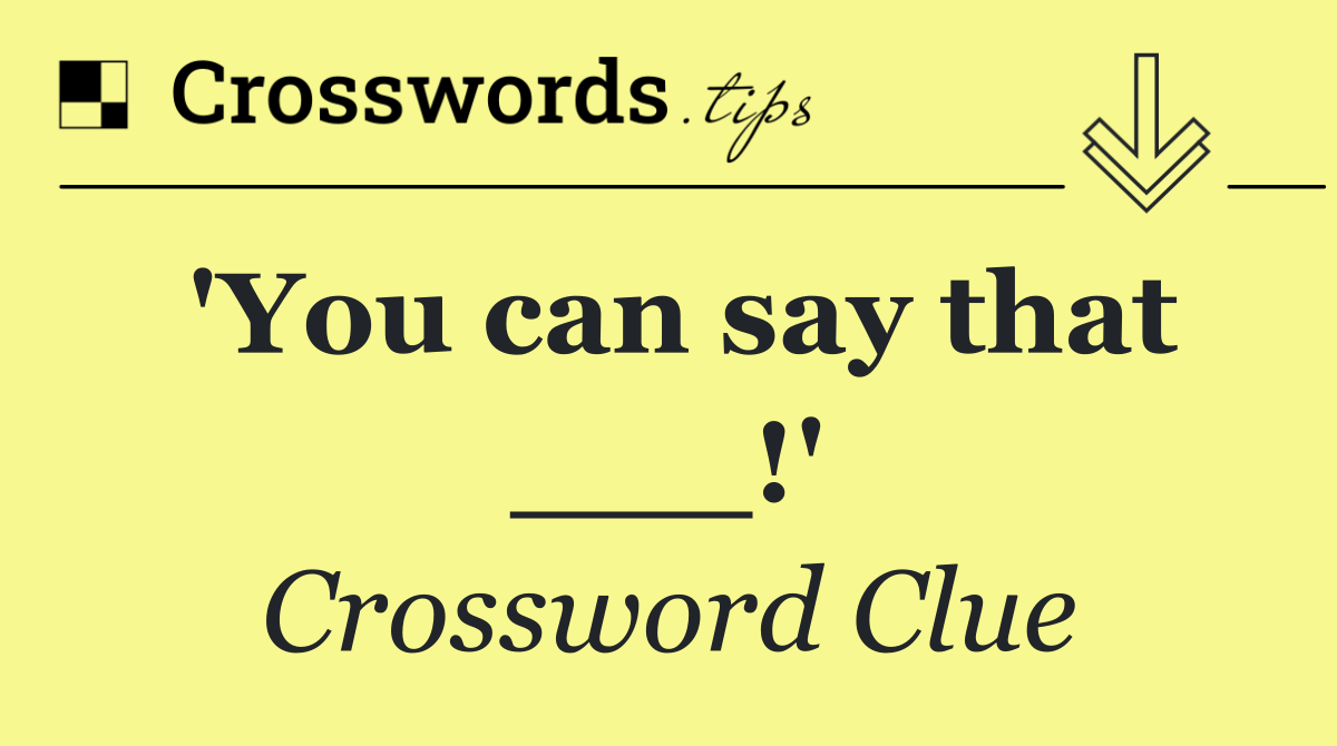 'You can say that ___!'