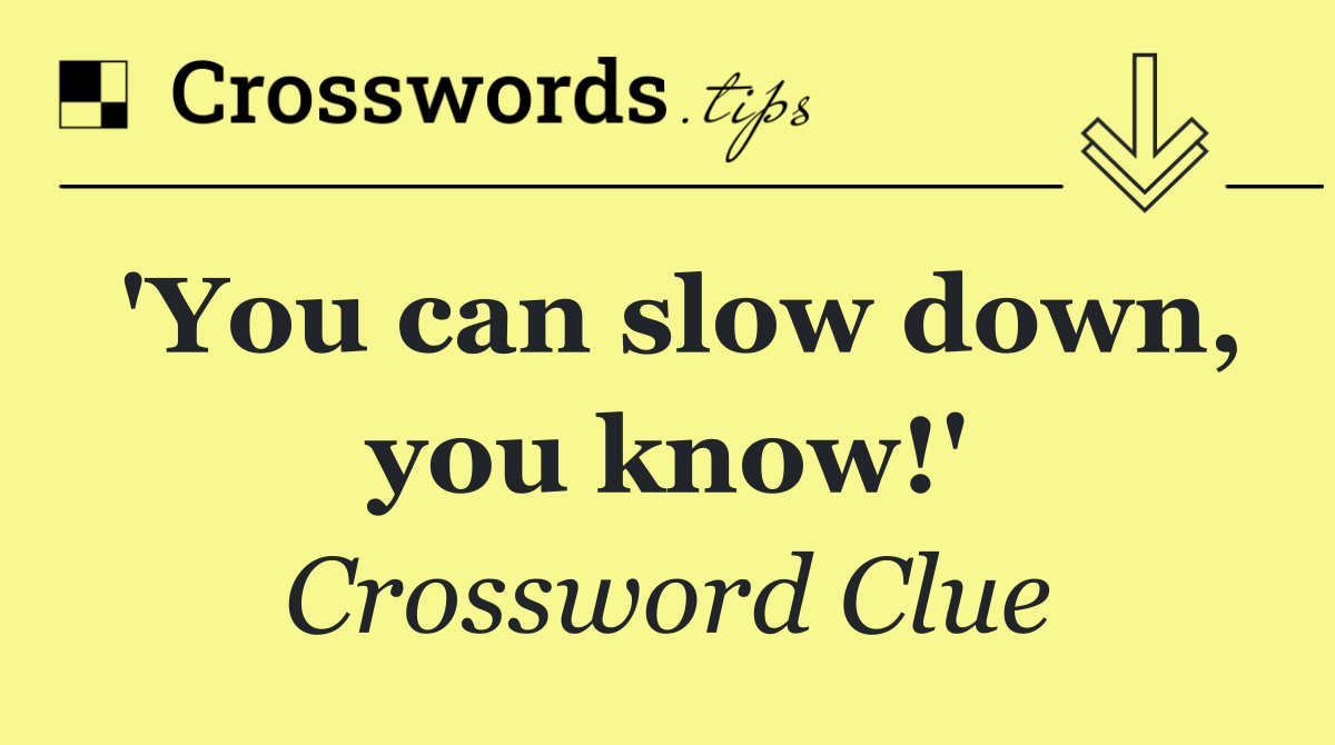 'You can slow down, you know!'