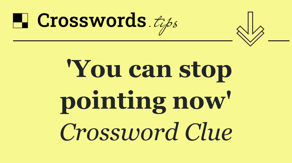'You can stop pointing now'