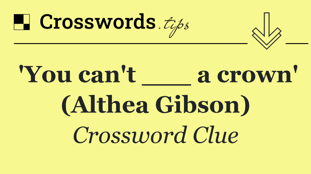 'You can't ___ a crown' (Althea Gibson)
