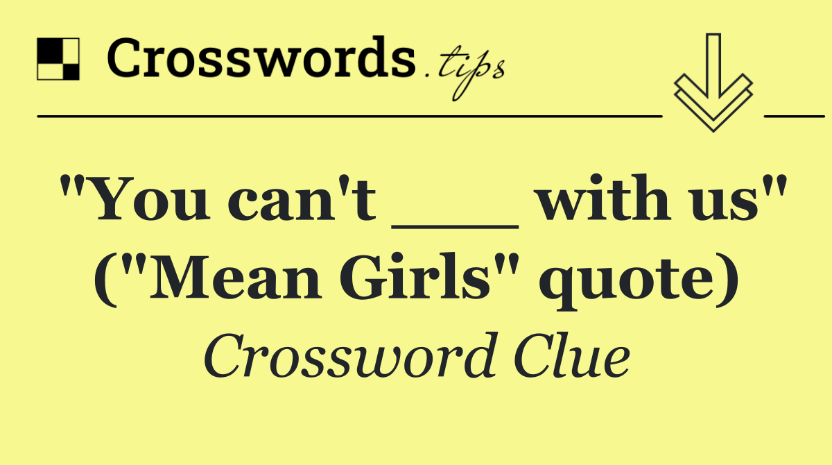 "You can't ___ with us" ("Mean Girls" quote)
