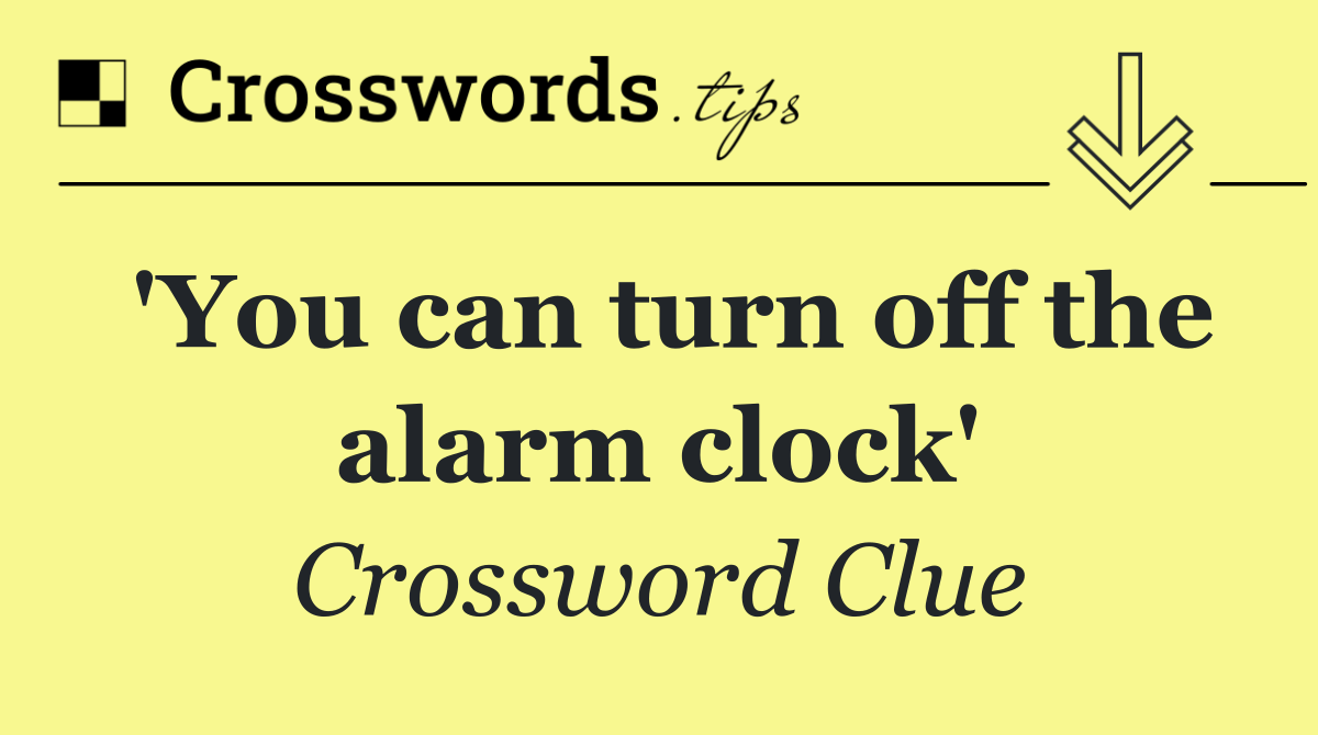 'You can turn off the alarm clock'