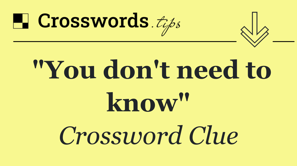 "You don't need to know"