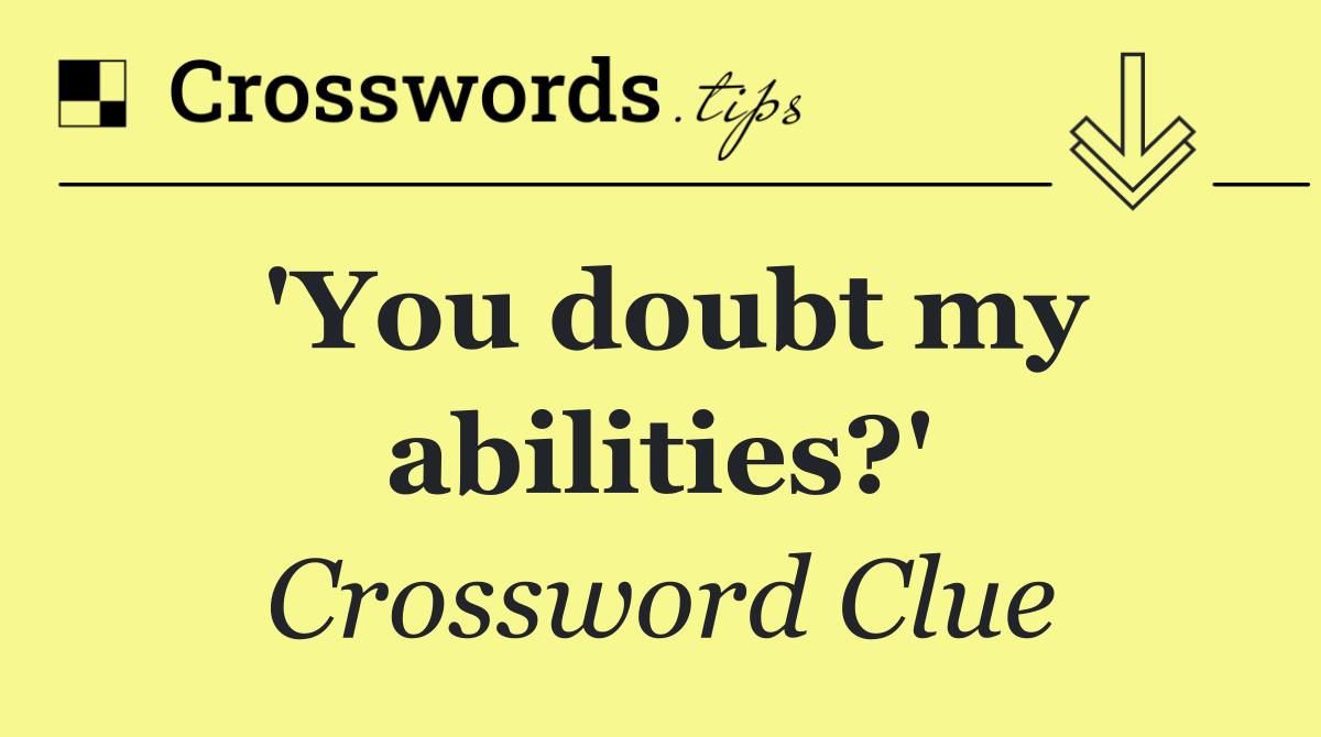 'You doubt my abilities?'