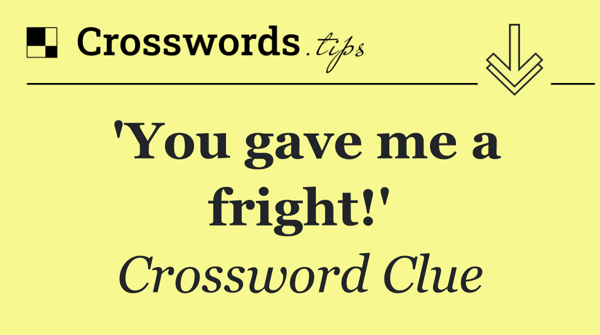 'You gave me a fright!'