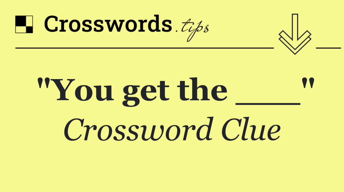 ". . . you get the ___"