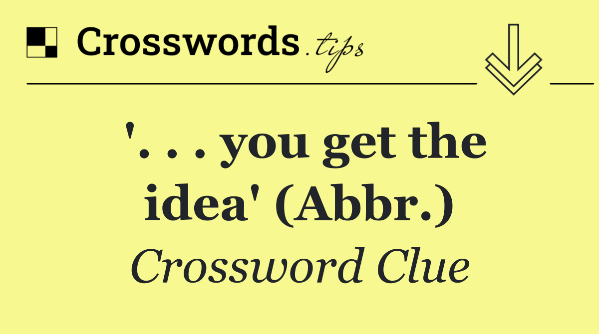 '. . . you get the idea' (Abbr.)