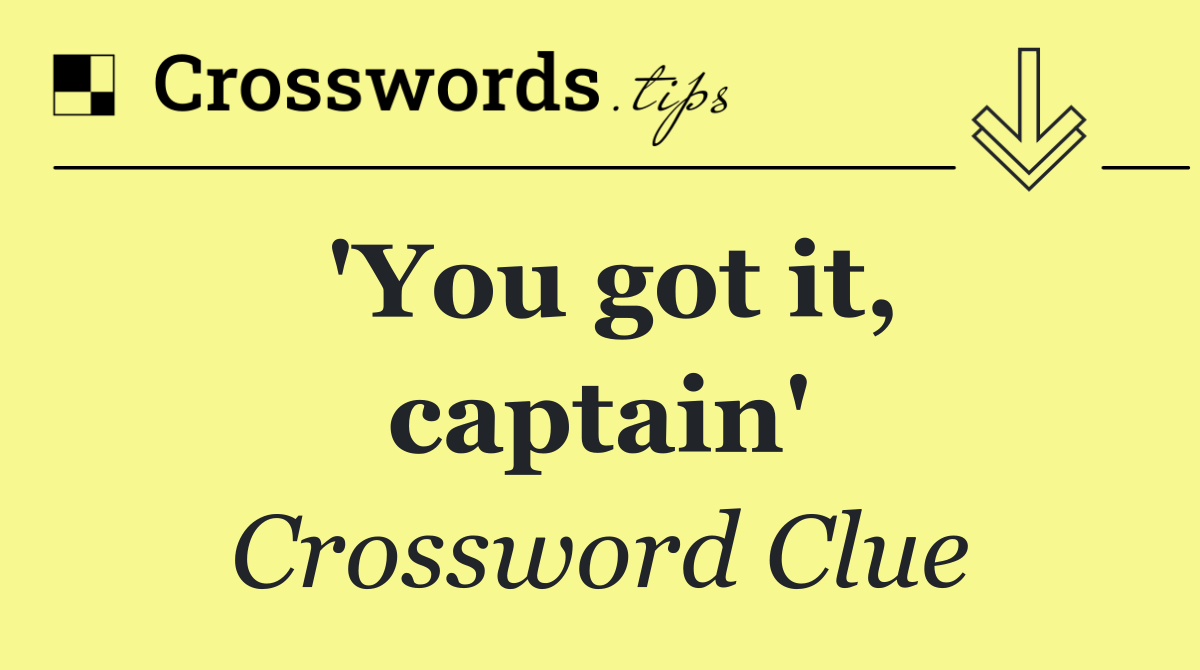 'You got it, captain'