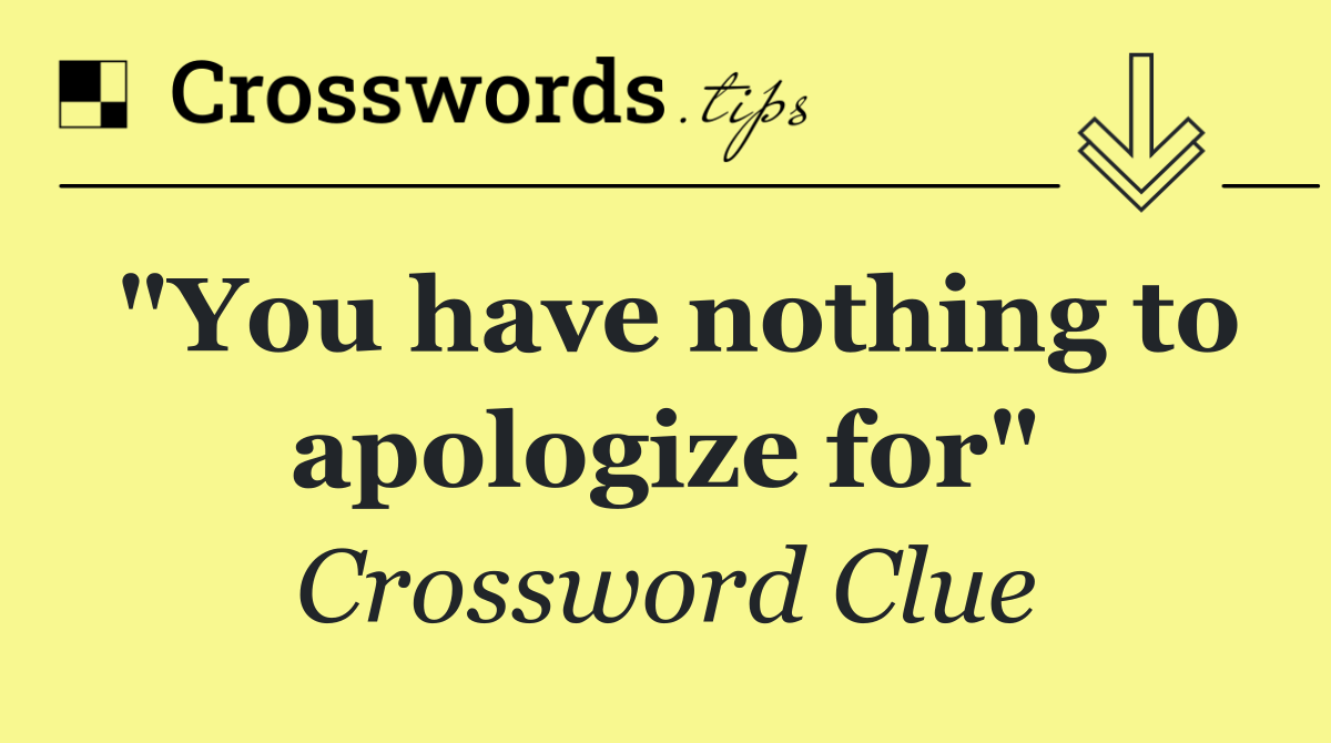 "You have nothing to apologize for"