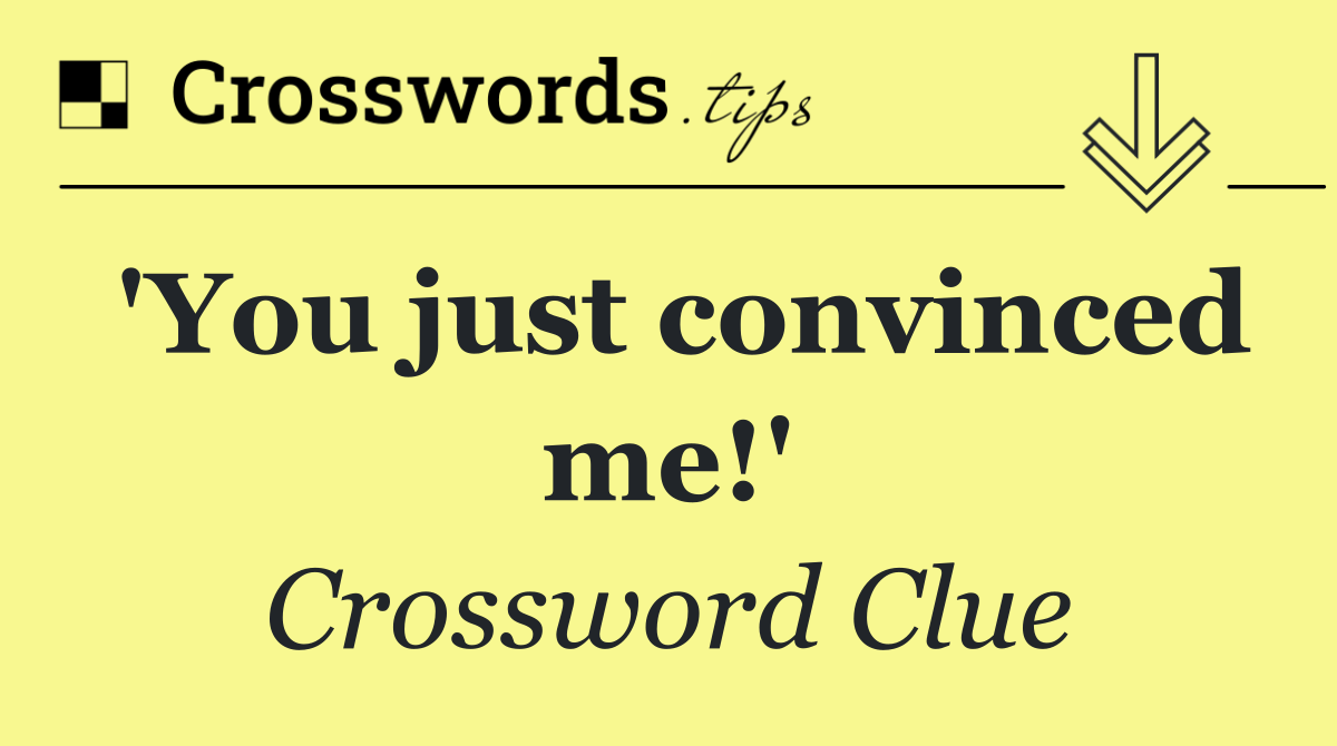 'You just convinced me!'