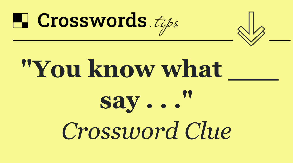 "You know what ___ say . . ."
