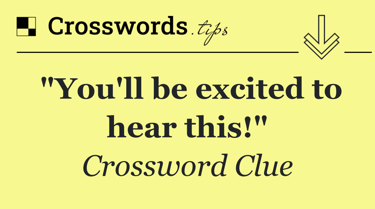 "You'll be excited to hear this!"