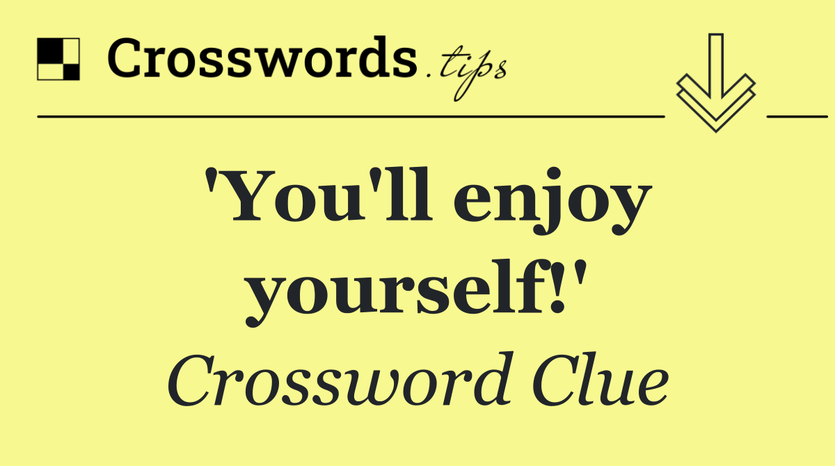 'You'll enjoy yourself!'