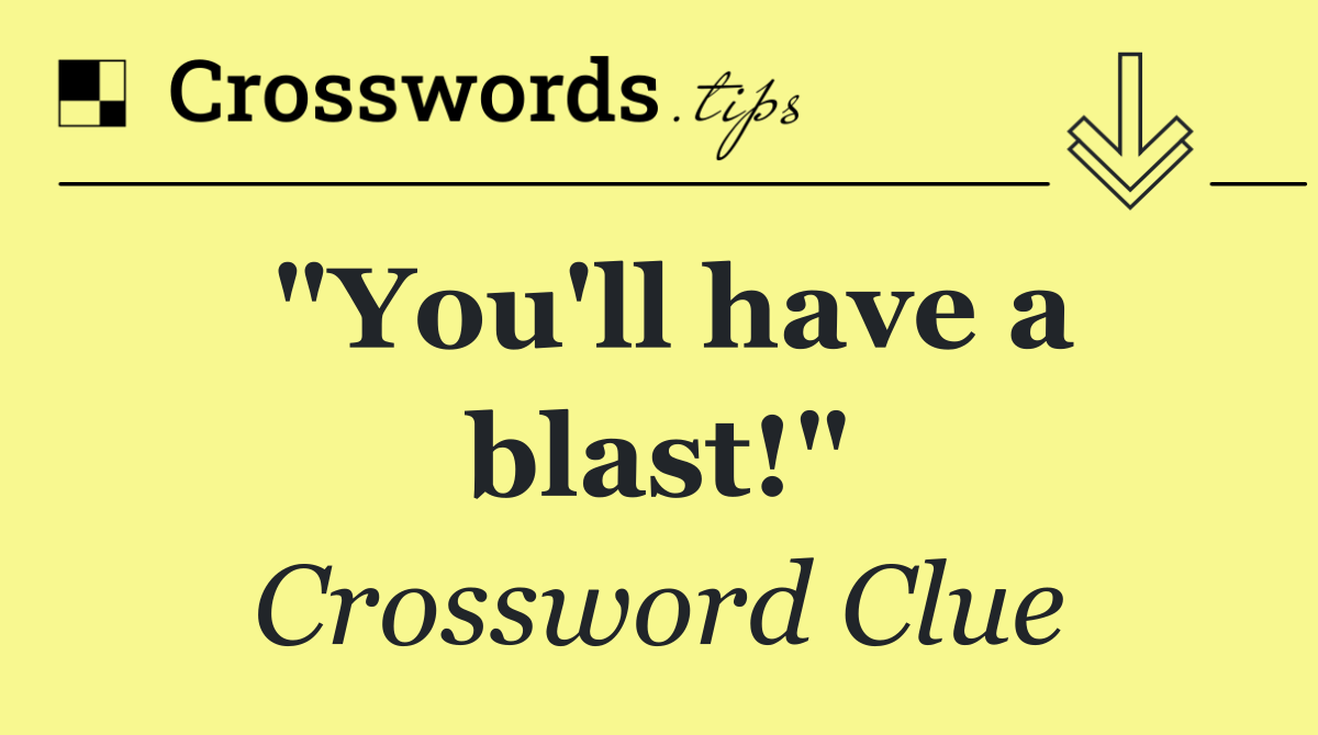 "You'll have a blast!"