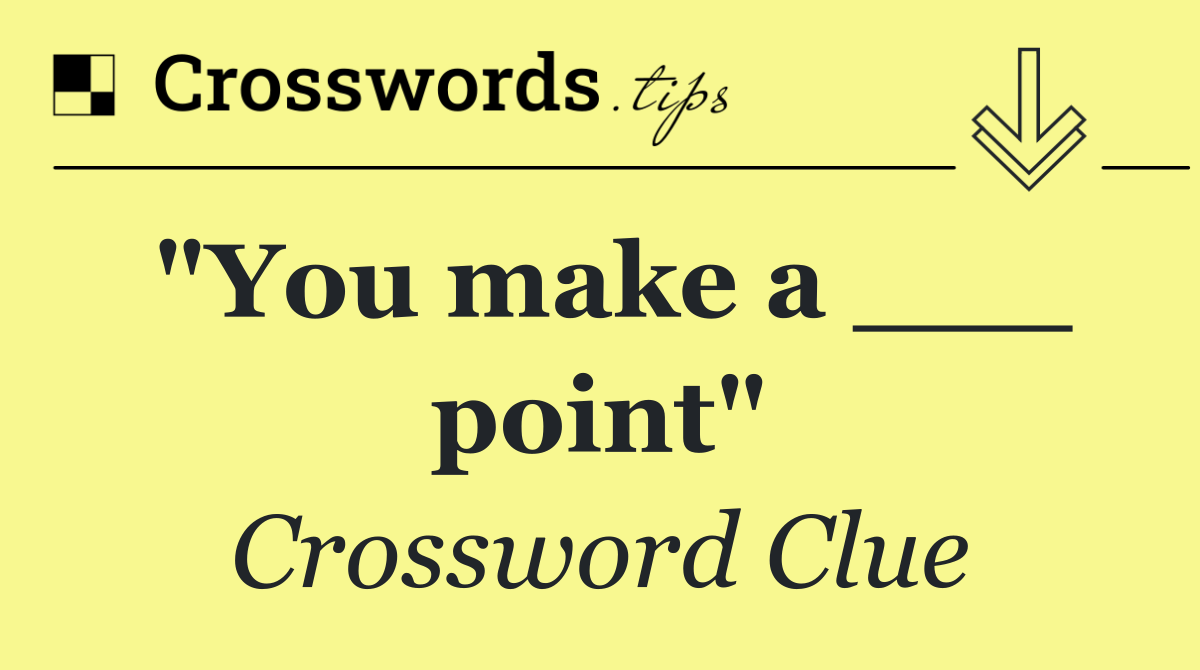 "You make a ___ point"