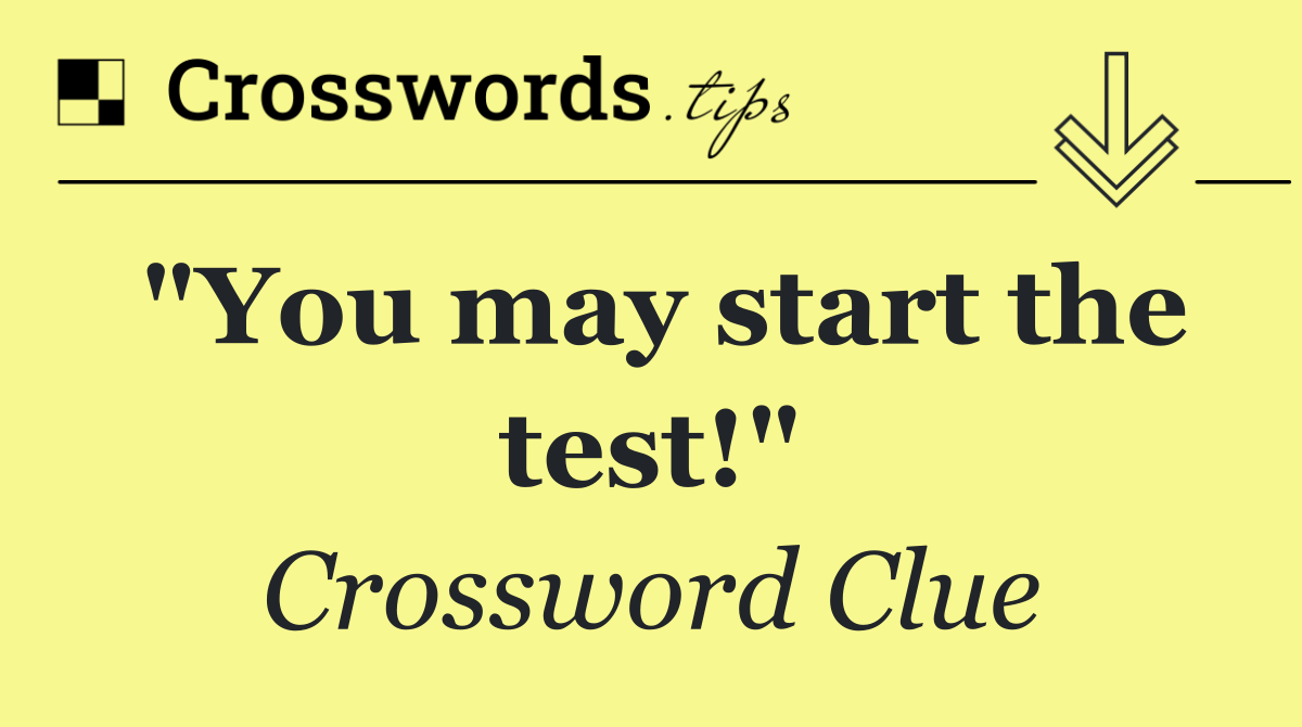 "You may start the test!"