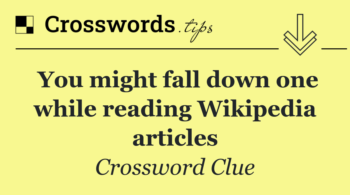You might fall down one while reading Wikipedia articles