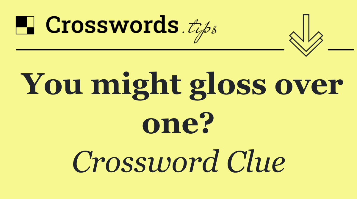 You might gloss over one?