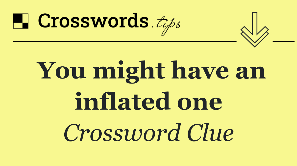 You might have an inflated one