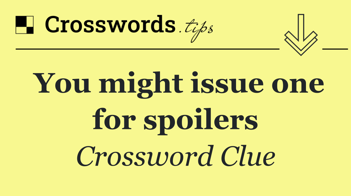 You might issue one for spoilers